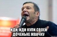  иди, иди купи своей доченьке жвачку