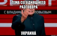 тема сегодняшнего разговора украина