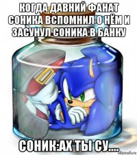 когда давний фанат соника вспомнил о нём и засунул соника в банку соник:ах ты су....