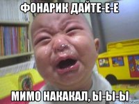 фонарик дайте-е-е мимо накакал, ы-ы-ы