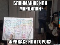 бланманже или марципан фрикасе или горох?