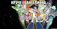 круче евангелиона 