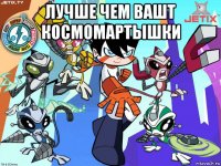 лучше чем вашт космомартышки 