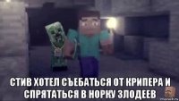  стив хотел съебаться от крипера и спрятаться в норку злодеев