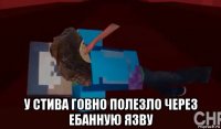  у стива говно полезло через ебанную язву