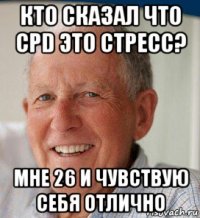 кто сказал что cpd это стресс? мне 26 и чувствую себя отлично