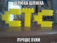 шлюха шлюха лучше хуяй
