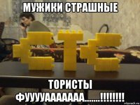 мужики страшные тористы фууууааааааа.......!!!!!!!!