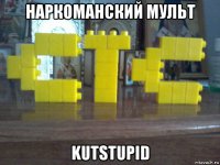 наркоманский мульт kutstupid