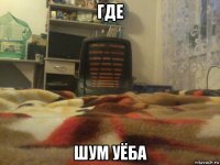 где шум уёба