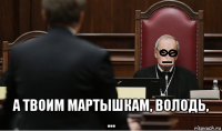  а твоим мартышкам, володь, ...