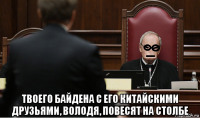  твоего байдена с его китайскими друзьями, володя, повесят на столбе