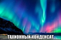  тахионный конденсат