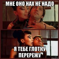 мне оно нах не надо я тебе глотку перережу