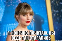  я, конечно, почитаю. вы ведь так старались