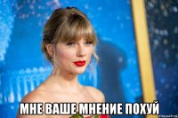  мне ваше мнение похуй