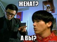 женат? а вы?