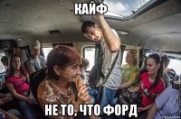 кайф не то, что форд