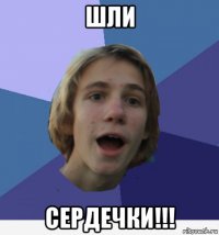 шли сердечки!!!