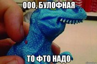ооо, булофная то фто надо