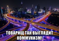  товарищ так выглядит коммунизм!