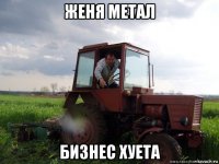 женя метал бизнес хуета