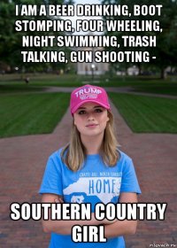i am a beer drinking, boot stomping, four wheeling, night swimming, trash talking, gun shooting - southern country girl