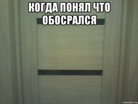 когда понял что обосрался 