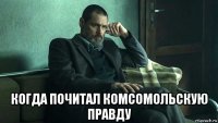  когда почитал комсомольскую правду