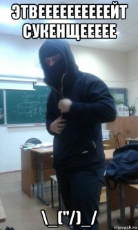 этвеееееееееейт сукенщеееее \_("/)_/