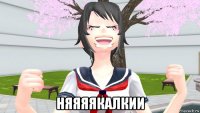  няяяякалкии