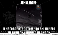 они нам: и не говорите потом что вы ничего не видели и ничего не знали