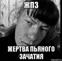 жпз жертва пьяного зачатия