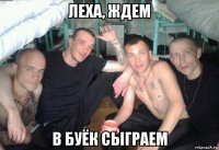 леха, ждем в буёк сыграем