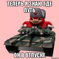 теперь я знаю где путь он в отпуске