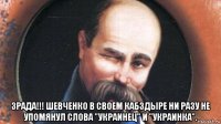 зрада!!! шевченко в своем кабздыре ни разу не упомянул слова "украинец" и "украинка".