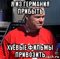 я из германия прибыть хуёвые фильмы привозить