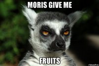moris give me fruits