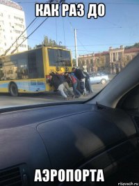 как раз до аэропорта