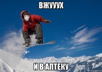 вжууух и в аптеку