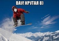 вау! крутая 8) 