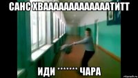 санс хвааааааааааааатитт иди ******* чара
