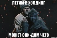 летим в холдинг может спи-дим чего
