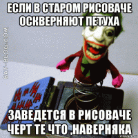 если в старом рисоваче оскверняют петуха заведется в рисоваче черт те что ,наверняка
