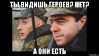 ты видишь героев? нет? а они есть