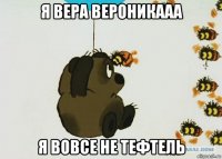 я вера вероникааа я вовсе не тефтель
