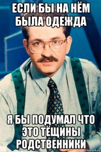если бы на нём была одежда я бы подумал что это тёщины родственники