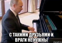  с такими друзьями и враги не нужны
