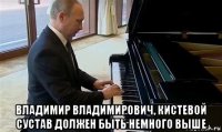  владимир владимирович, кистевой сустав должен быть немного выше