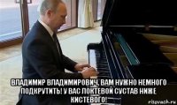  владимир владимирович, вам нужно немного подкрутить! у вас локтевой сустав ниже кистевого!